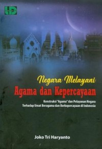 Image of Negara Melayani Agama dan Kepercayaan : Konstruksi Agama dan Pelayanan Negara Terhadap Umat Beragama dan Berkepercayaan di Indonesia